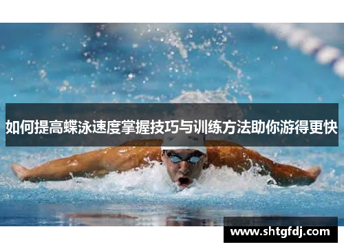 如何提高蝶泳速度掌握技巧与训练方法助你游得更快