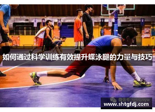 如何通过科学训练有效提升蝶泳腿的力量与技巧