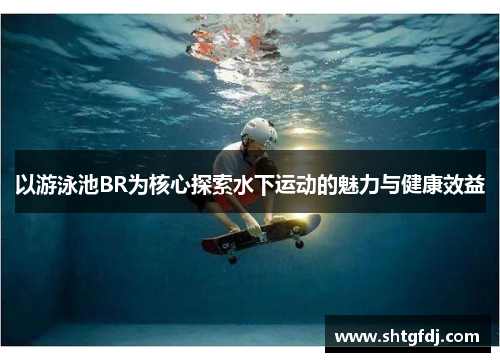 以游泳池BR为核心探索水下运动的魅力与健康效益