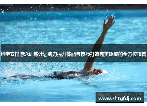 科学安排游泳训练计划助力提升体能与技巧打造完美泳姿的全方位指南