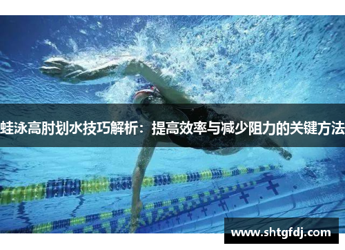 蛙泳高肘划水技巧解析：提高效率与减少阻力的关键方法