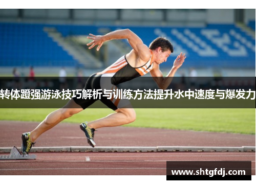 转体蹬强游泳技巧解析与训练方法提升水中速度与爆发力