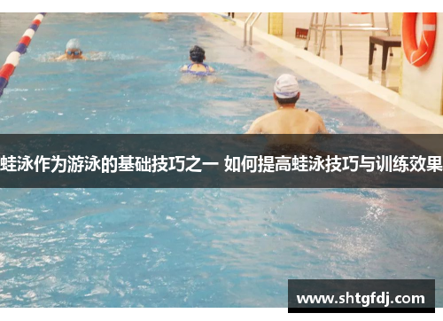 蛙泳作为游泳的基础技巧之一 如何提高蛙泳技巧与训练效果